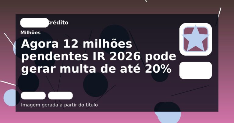 Agora 12 milhões pendentes IR 2026 pode gerar multa de até 20%