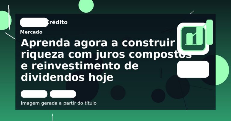 Aprenda agora a construir riqueza com juros compostos e reinvestimento de dividendos hoje