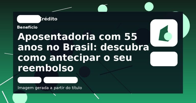 Aposentadoria com 55 anos no Brasil: descubra como antecipar o seu reembolso