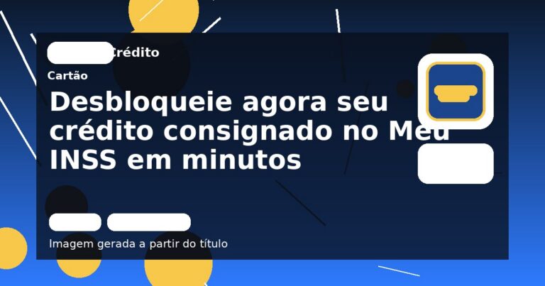 Desbloqueie agora seu crédito consignado no Meu INSS em minutos