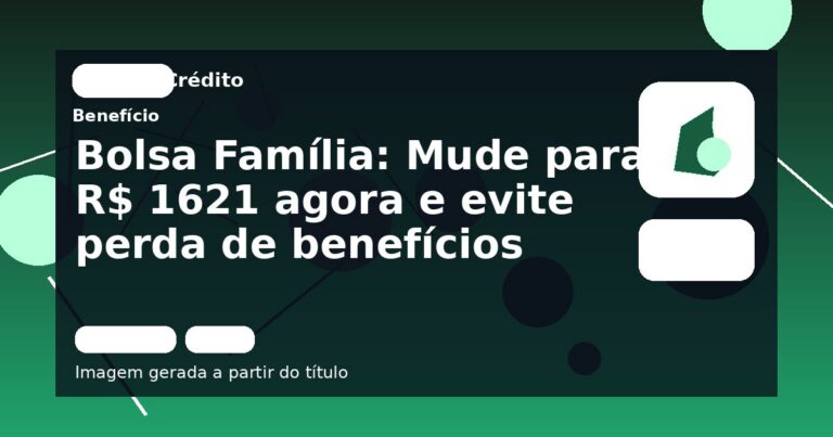 Bolsa Família: Mude para R$ 1621 agora e evite perda de benefícios