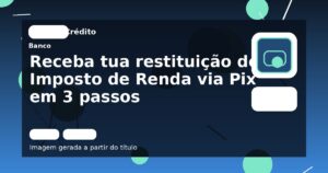 Receba tua restituição de Imposto de Renda via Pix em 3 passos