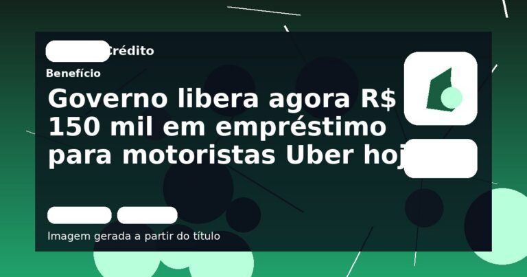 Governo libera agora R$ 150 mil em empréstimo para motoristas Uber hoje