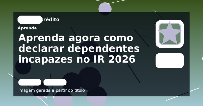 Aprenda agora como declarar dependentes incapazes no IR 2026