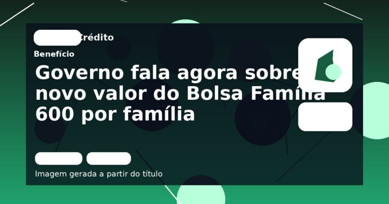 Governo fala agora sobre novo valor do Bolsa Família 600 por família