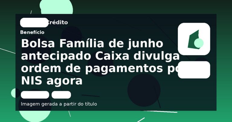 Bolsa Família de junho antecipado Caixa divulga ordem de pagamentos por NIS agora