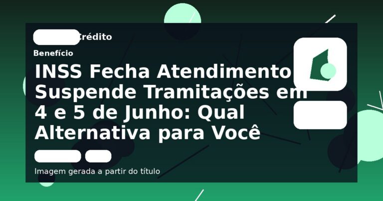 INSS Fecha Atendimento e Suspende Tramitações em 4 e 5 de Junho: Qual Alternativa para Você