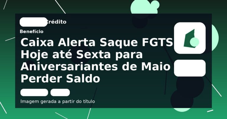 Caixa Alerta Saque FGTS Hoje até Sexta para Aniversariantes de Maio Perder Saldo