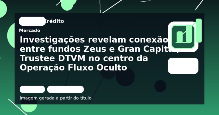 Investigações revelam conexão entre fundos Zeus e Gran Capital, Trustee DTVM no centro da Operação Fluxo Oculto