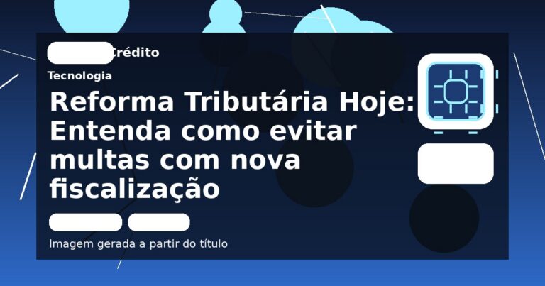 Reforma Tributária Hoje: Entenda como evitar multas com nova fiscalização