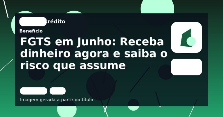 FGTS em Junho: Receba dinheiro agora e saiba o risco que assume