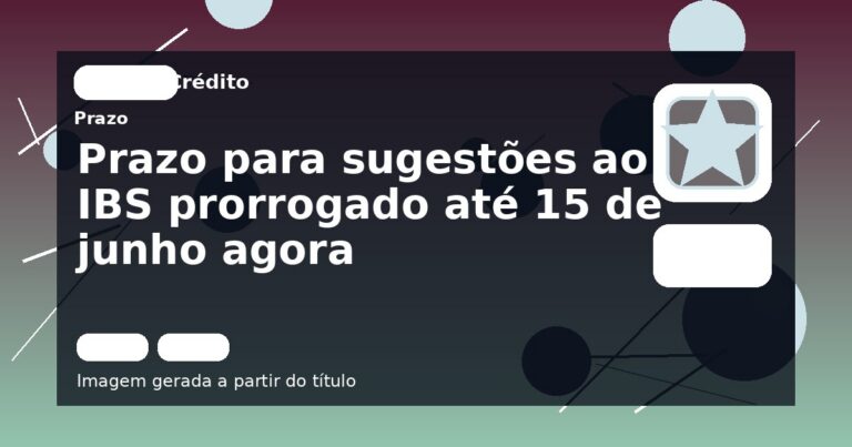 Prazo para sugestões ao IBS prorrogado até 15 de junho agora
