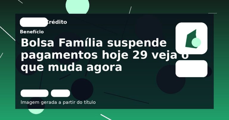 Bolsa Família suspende pagamentos hoje 29 veja o que muda agora