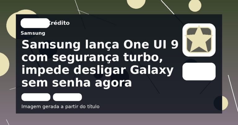 Samsung lança One UI 9 com segurança turbo, impede desligar Galaxy sem senha agora