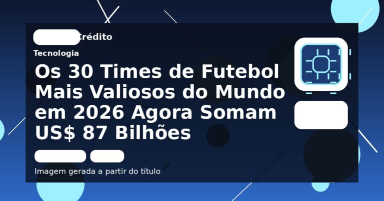 Os 30 Times de Futebol Mais Valiosos do Mundo em 2026 Agora Somam US$ 87 Bilhões