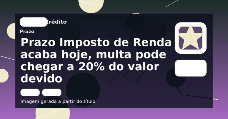 Prazo Imposto de Renda acaba hoje, multa pode chegar a 20% do valor devido