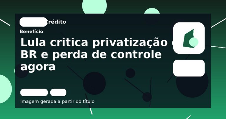 Lula critica privatização da BR e perda de controle agora