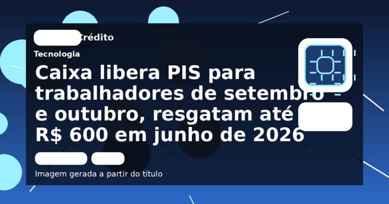 Caixa libera PIS para trabalhadores de setembro e outubro, resgatam até R$ 600 em junho de 2026