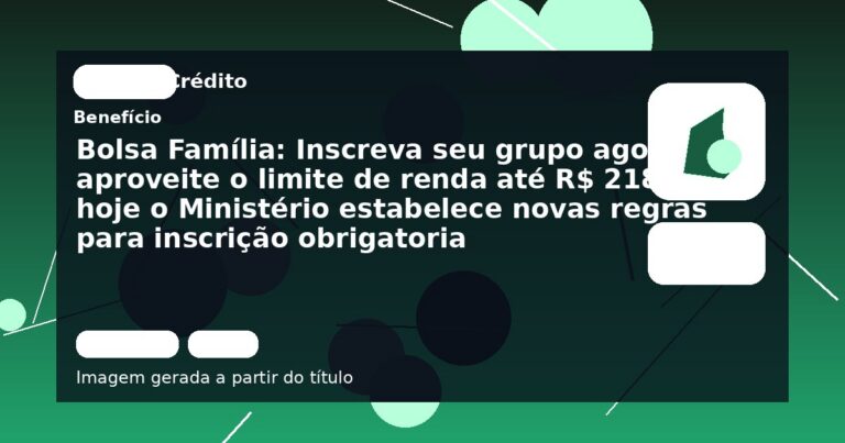Bolsa Família: Inscreva seu grupo agora, aproveite o limite de renda até R$ 218, hoje o Ministério estabelece novas regras para inscrição obrigatoria