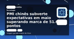 PMI chinês subverte expectativas em maio superando marca de 51.6 pontos