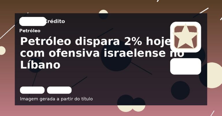 Petróleo dispara 2% hoje com ofensiva israelense no Líbano