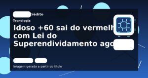 Idoso +60 sai do vermelho com Lei do Superendividamento agora
