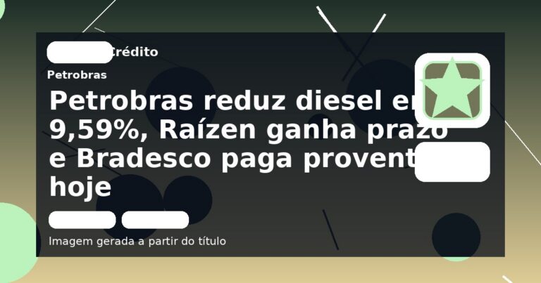 Petrobras reduz diesel em 9,59%, Raízen ganha prazo e Bradesco paga proventos hoje
