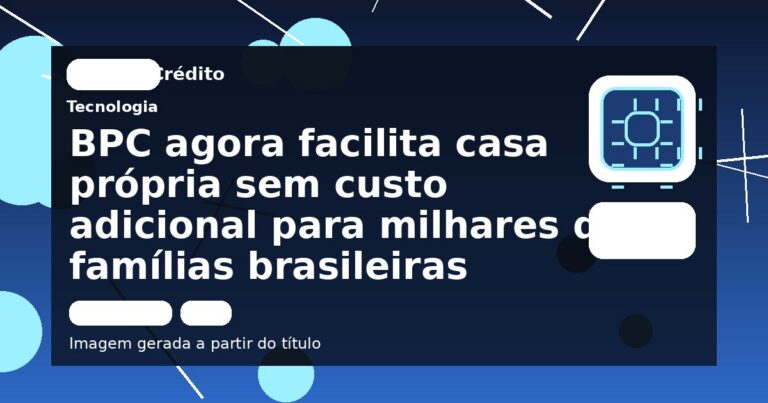 BPC agora facilita casa própria sem custo adicional para milhares de famílias brasileiras