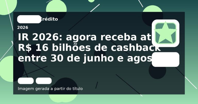 IR 2026: agora receba até R$ 16 bilhões de cashback entre 30 de junho e agosto
