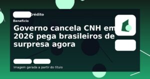 Governo cancela CNH em 2026 pega brasileiros de surpresa agora