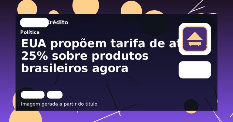 EUA propõem tarifa de até 25% sobre produtos brasileiros agora