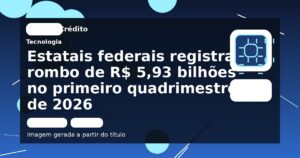 Estatais federais registram rombo de R$ 5,93 bilhões no primeiro quadrimestre de 2026