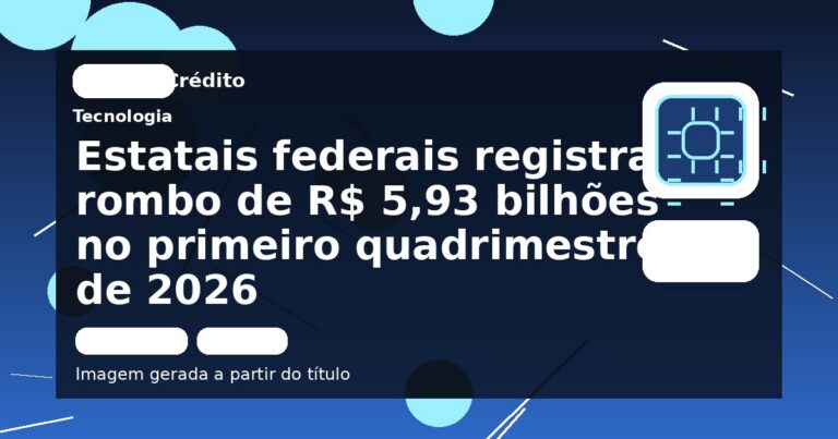 Estatais federais registram rombo de R$ 5,93 bilhões no primeiro quadrimestre de 2026