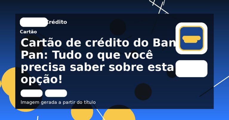 Cartão de crédito do Banco Pan: Tudo o que você precisa saber sobre esta opção!