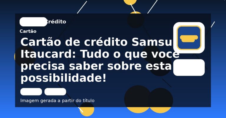 Cartão de crédito Samsung Itaucard: Tudo o que você precisa saber sobre esta possibilidade! 