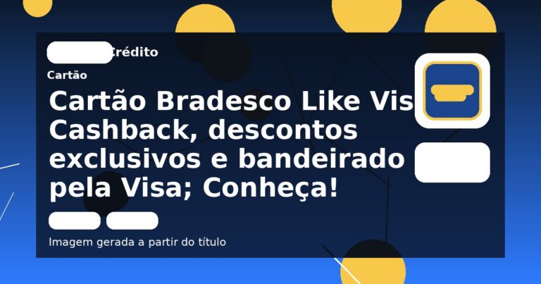 Cartão Bradesco Like Visa: Cashback, descontos exclusivos e bandeirado pela Visa; Conheça!