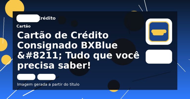 Cartão de Crédito Consignado BXBlue – Tudo que você precisa saber! 