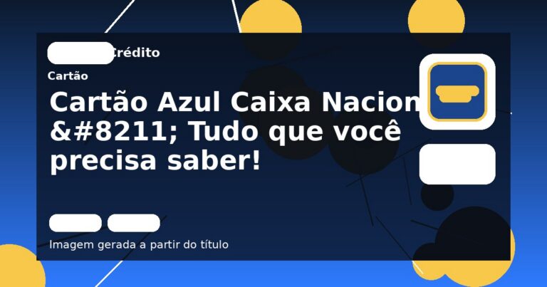 Cartão Azul Caixa Nacional – Tudo que você precisa saber!