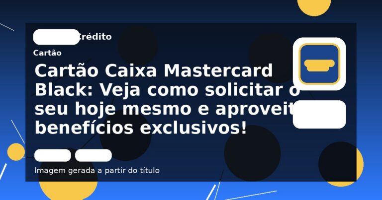 Cartão Caixa Mastercard Black: Veja como solicitar o seu hoje mesmo e aproveite benefícios exclusivos!