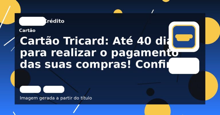 Cartão Tricard: Até 40 dias para realizar o pagamento das suas compras! Confira