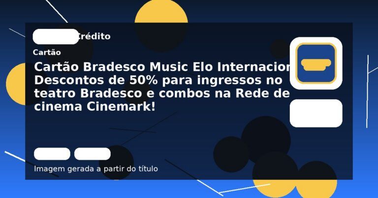 Cartão Bradesco Music Elo Internacional: Descontos de 50% para ingressos no teatro Bradesco e combos na Rede de cinema Cinemark!