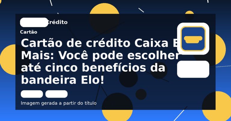 Cartão de crédito Caixa Elo Mais: Você pode escolher até cinco benefícios da bandeira Elo! 
