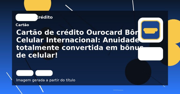 Cartão de crédito Ourocard Bônus Celular Internacional: Anuidade totalmente convertida em bônus de celular!