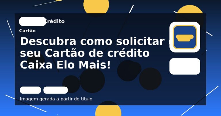 Descubra como solicitar o seu Cartão de crédito Caixa Elo Mais!