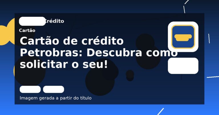 Cartão de crédito Petrobras: Descubra como solicitar o seu!