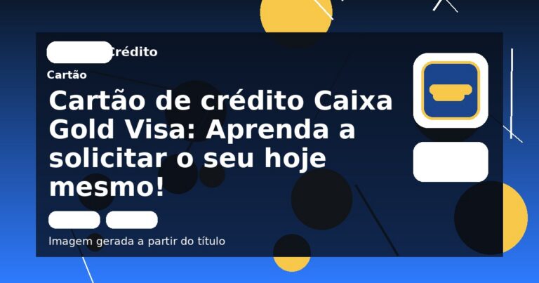 Cartão de crédito Caixa Gold Visa: Aprenda a solicitar o seu hoje mesmo!