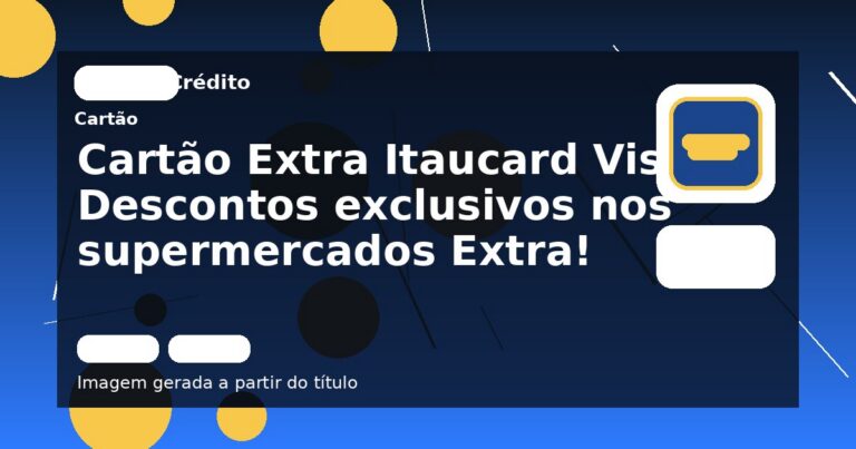 Cartão Extra Itaucard Visa: Descontos exclusivos nos supermercados Extra!