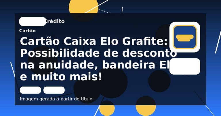 Cartão Caixa Elo Grafite: Possibilidade de desconto na anuidade, bandeira Elo e muito mais!
