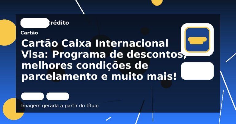 Cartão Caixa Internacional Visa: Programa de descontos, melhores condições de parcelamento e muito mais!