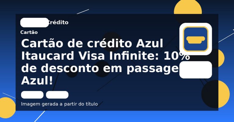 Cartão de crédito Azul Itaucard Visa Infinite: 10% de desconto em passagens Azul!